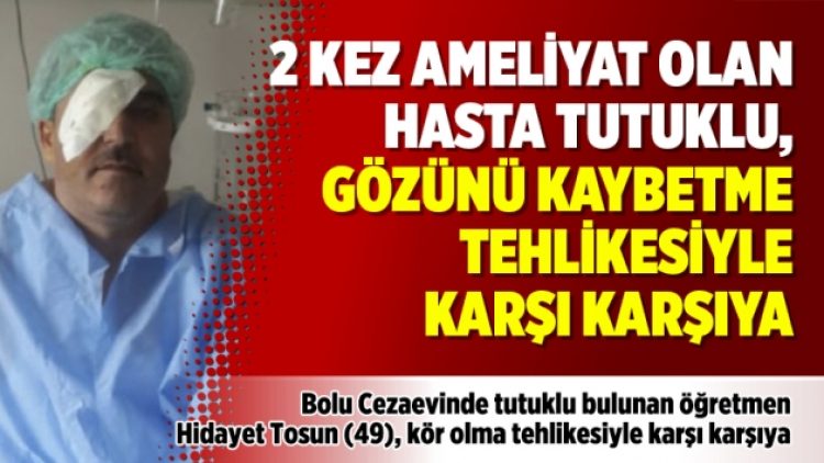 2 kez ameliyat olan hasta tutuklu, gözünü kaybetme tehlikesiyle karşı karşıya