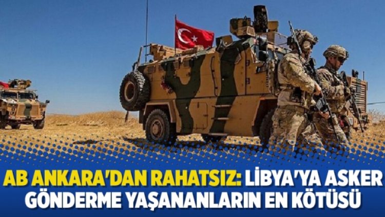 AB Ankara’dan rahatsız: Libya’ya asker gönderme yaşananların en kötüsü