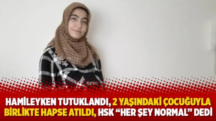 Hamileyken tutuklandı, 2 yaşındaki çocuğuyla birlikte hapse atıldı, HSK “Her şey normal” dedi