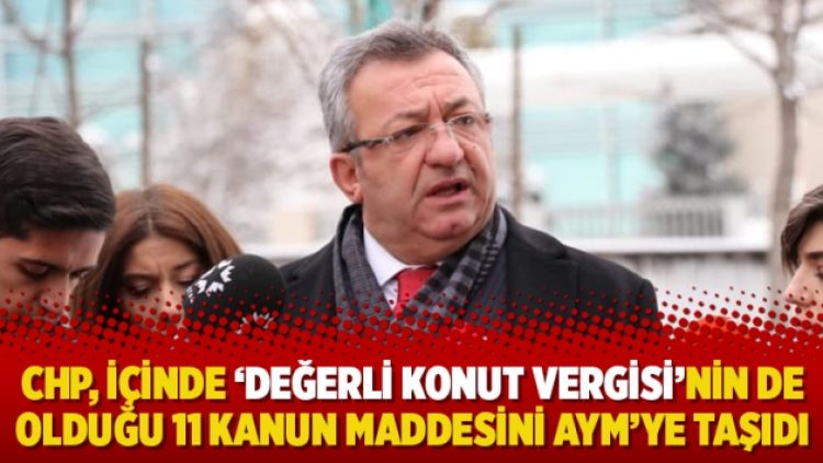 CHP, içinde ‘değerli konut vergisi’nin de olduğu 11 kanun maddesini AYM’ye taşıdı