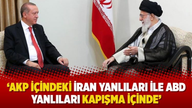‘AKP içindeki İran yanlıları ile ABD yanlıları kapışma içinde’