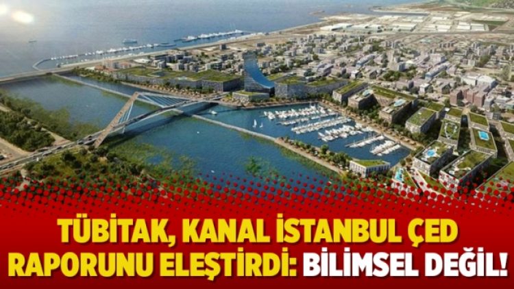 TÜBİTAK, Kanal İstanbul ÇED raporunu eleştirdi: Bilimsel değil!