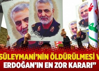 “Süleymani’nin öldürülmesi ve Erdoğan’ın en zor kararı”