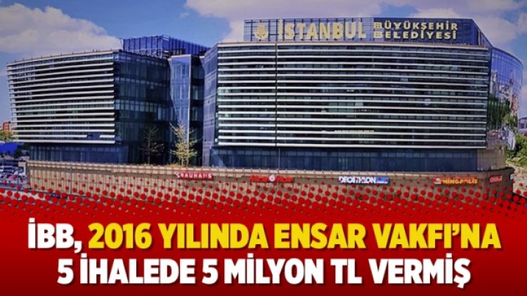 İBB, 2016 yılında Ensar Vakfı’na 5 ihalede 5 milyon TL vermiş