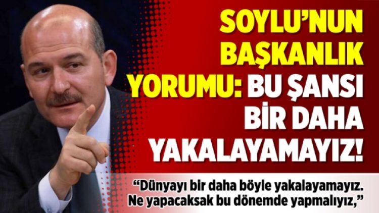 Soylu’nun Başkanlık yorumu: Bu şansı bir daha yakalayamayız!