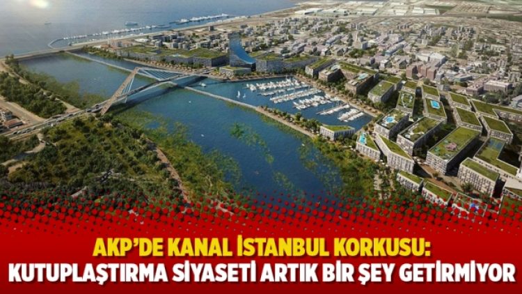 AKP’de Kanal İstanbul korkusu: Kutuplaştırma siyaseti artık bir şey getirmiyor