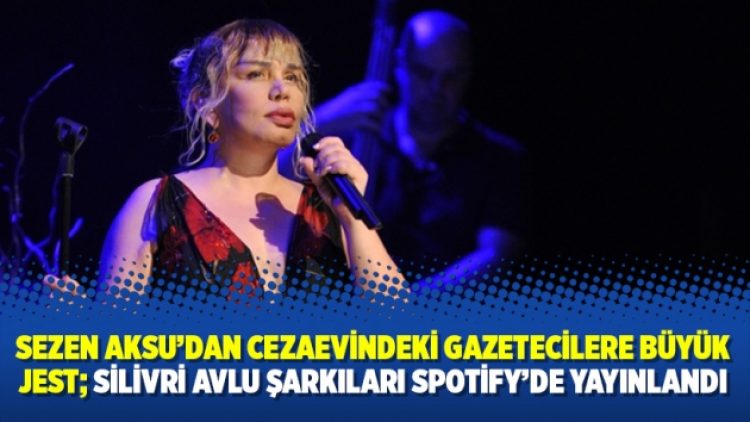 Sezen Aksu’dan cezaevindeki gazetecilere büyük jest; Silivri Avlu Şarkıları Spotify’de yayınlandı