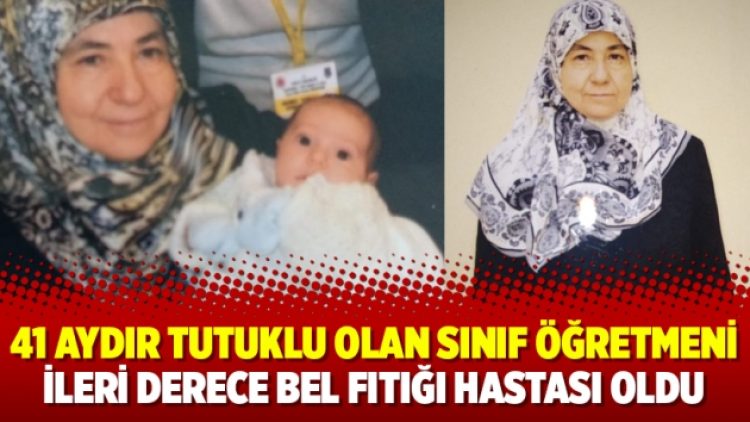 41 aydır tutuklu olan sınıf öğretmeni ileri derece bel fıtığı hastası oldu