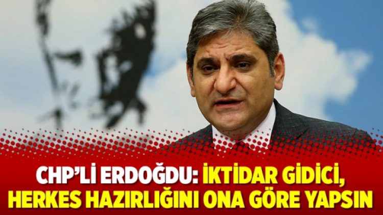 CHP’li Erdoğdu: İktidar gidici, herkes hazırlığını ona göre yapsın