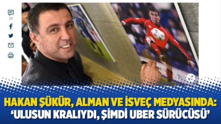 Hakan Şükür, Alman ve İsveç medyasında: ‘Ulusun kralıydı, şimdi Uber sürücüsü’