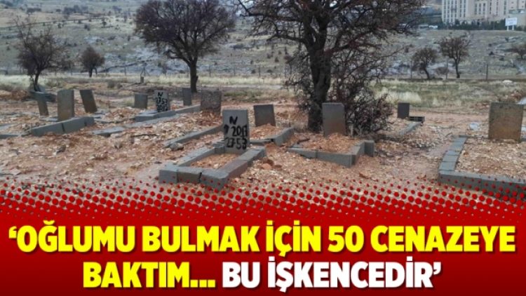 ‘Oğlumu bulmak için 50 cenazeye baktım… Bu işkencedir’