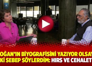 ‘Erdoğan’ın biyografisini yazıyor olsaydım iki sebep söylerdim: Hırs ve cehalet’
