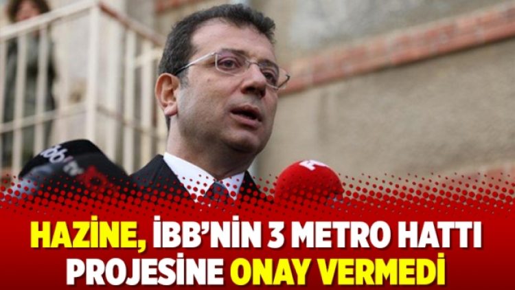 Hazine, İBB’nin 3 metro hattı projesine onay vermedi