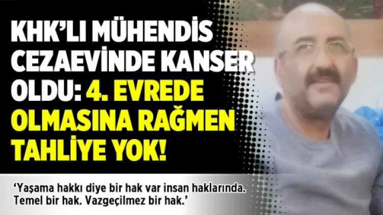 KHK’lı mühendis cezaevinde kanser oldu: 4. evrede olmasına rağmen tahliye yok!