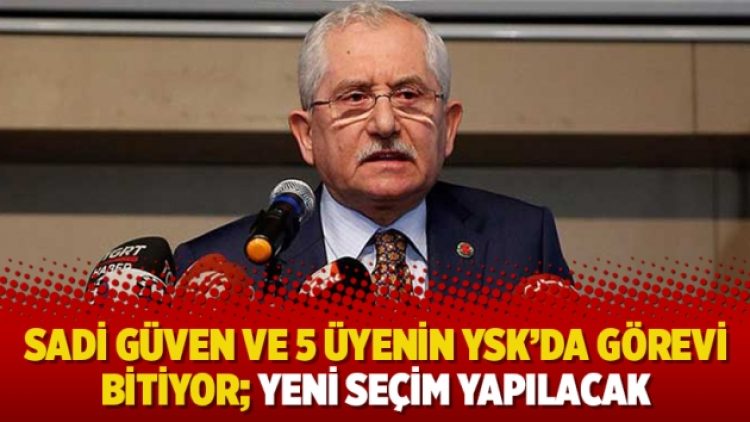 Sadi Güven ve 5 üyenin YSK’da görevi bitiyor; yeni seçim yapılacak