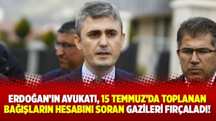 Erdoğan’ın avukatı, 15 Temmuz’da toplanan bağışların hesabını soran gazileri fırçaladı!