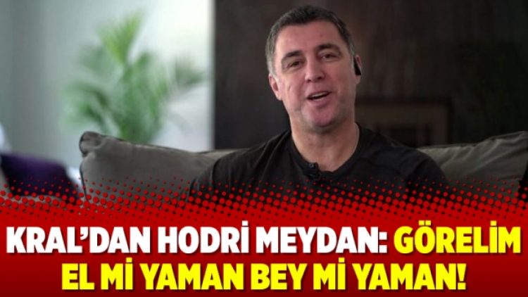 Kral’dan hodri meydan: Görelim el mi yaman bey mi yaman!