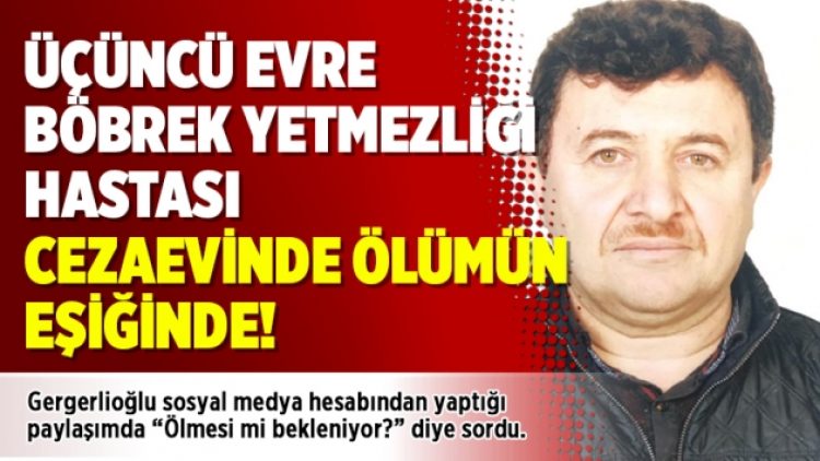 Üçüncü evre böbrek yetmezliği hastası cezaevinde ölümün eşiğinde!