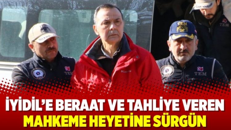 İyidil’e beraat ve tahliye veren mahkeme heyetine sürgün