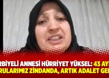 Harbiyeli annesi Hürriyet Yüksel: ’43 aydır yavrularımız zindanda, artık adalet gelsin’