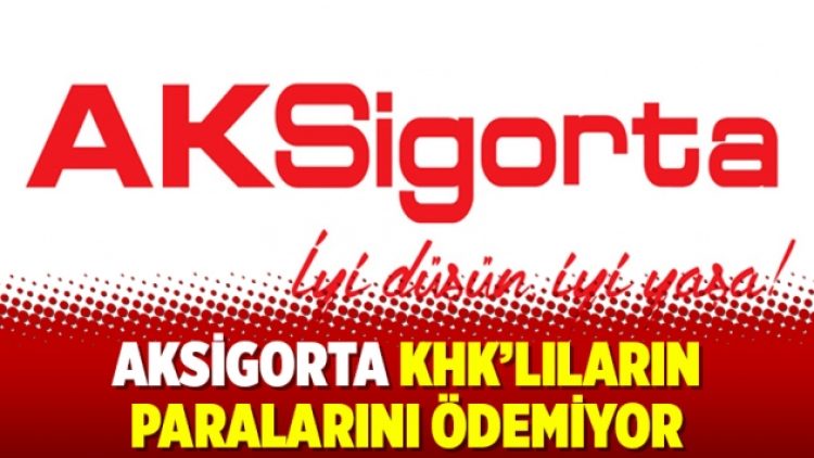 AKsigorta KHK’lıların paralarını ödemiyor