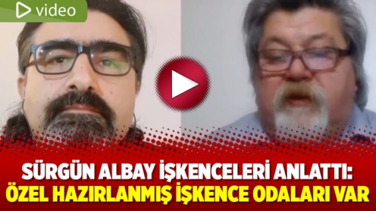 Sürgün Albay işkenceleri anlattı: Özel hazırlanmış işkence odaları var