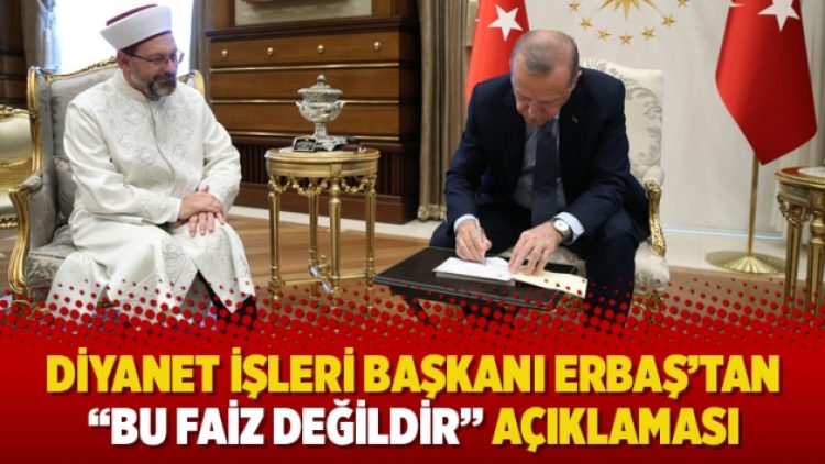 Diyanet İşleri Başkanı Erbaş’tan “bu faiz değildir” açıklaması