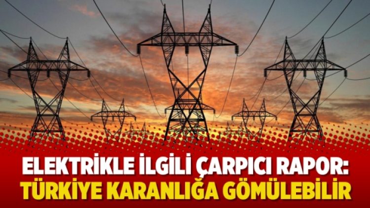 Elektrikle ilgili çarpıcı rapor: Türkiye karanlığa gömülebilir