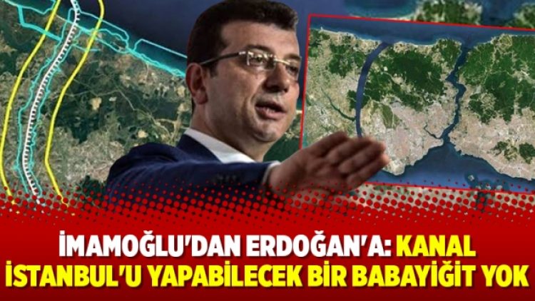 İmamoğlu’dan Erdoğan’a: Kanal İstanbul’u yapabilecek bir babayiğit yok