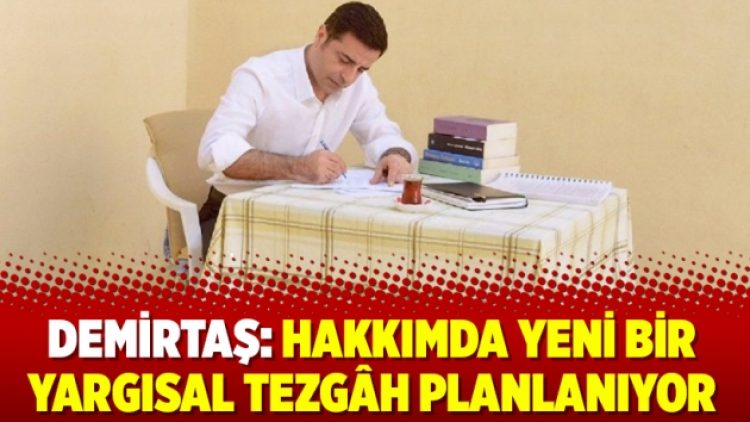 Demirtaş: Hakkımda yeni bir yargısal tezgâh planlanıyor