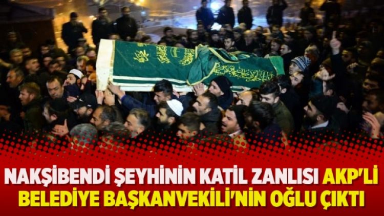 Nakşibendi şeyhinin katil zanlısı AKP’li Belediye Başkanvekili’nin oğlu çıktı
