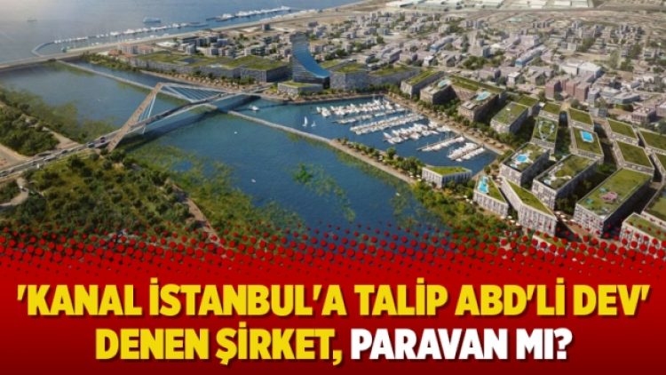 ‘Kanal İstanbul’a talip ABD’li dev’ denen şirket, paravan mı?