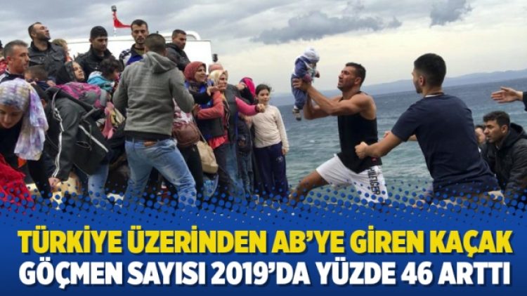 Türkiye üzerinden AB’ye giren kaçak göçmen sayısı 2019’da yüzde 46 arttı