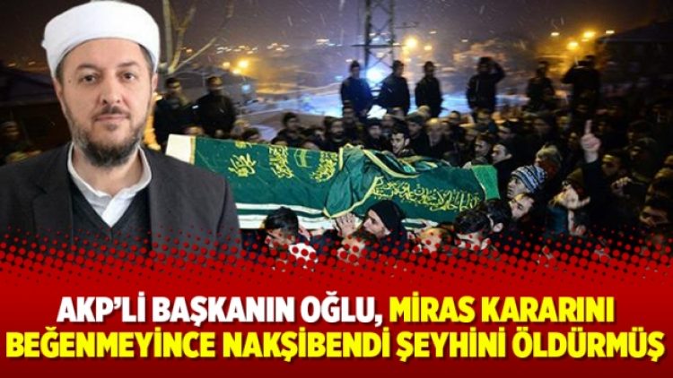 AKP’li başkanın oğlu, miras kararını beğenmeyince Nakşibendi şeyhini öldürmüş