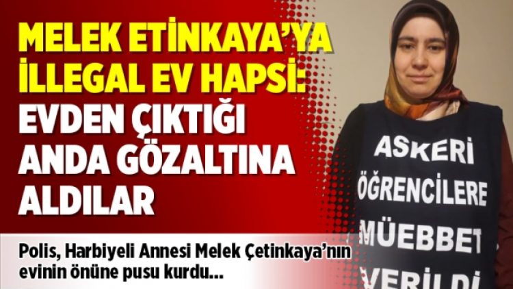 Melek Çetinkaya’ya illegal ev hapsi: Evden çıktığı anda gözaltına aldılar