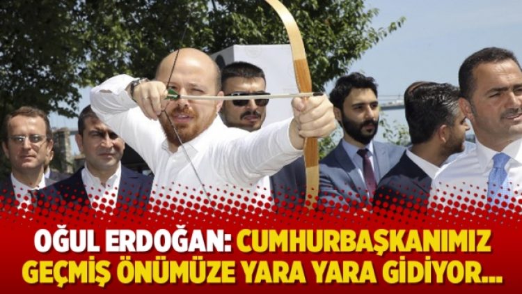 Oğul Erdoğan: Cumhurbaşkanımız geçmiş önümüze yara yara gidiyor…