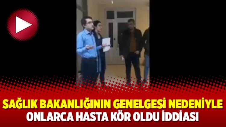 Sağlık Bakanlığının genelgesi nedeniyle onlarca hasta kör oldu iddiası
