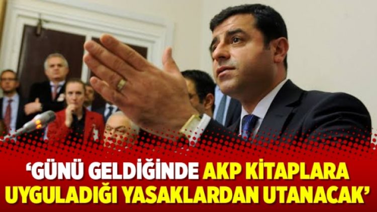 Demirtaş: Günü geldiğinde AKP kitaplara uyguladığı yasaklardan utanacak
