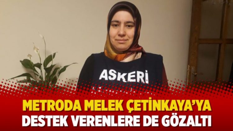 Metroda Melek Çetinkaya’ya destek verenlere de gözaltı