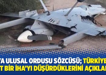 Libya Ulusal Ordusu Sözcüsü Mismari; Türkiye’ye ait bir İHA’yı düşürdüklerini açıkladı