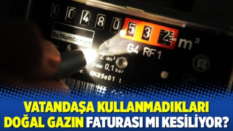 Vatandaşa kullanmadıkları doğal gazın faturası mı kesiliyor?
