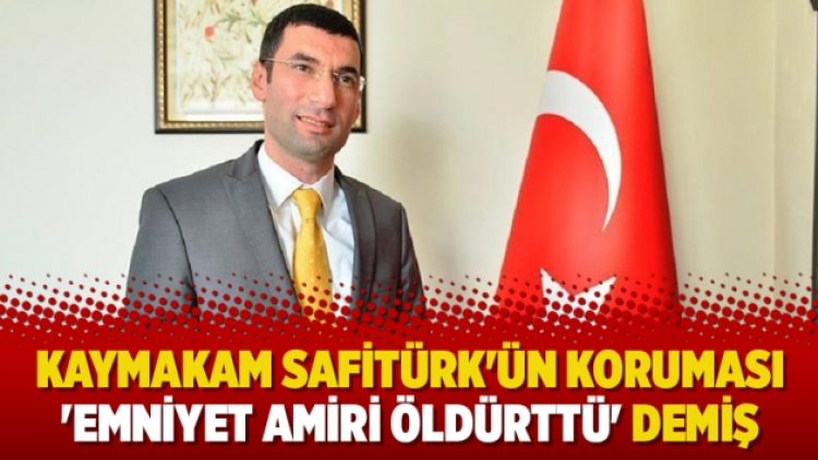 Kaymakam Safitürk’ün koruması ‘Emniyet amiri öldürttü’ demiş