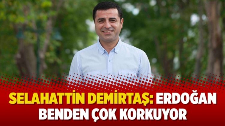 Selahattin Demirtaş: Erdoğan benden çok korkuyor