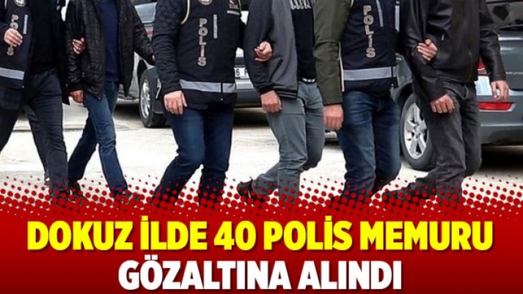 Dokuz ilde 40 polis memuru gözaltına alındı