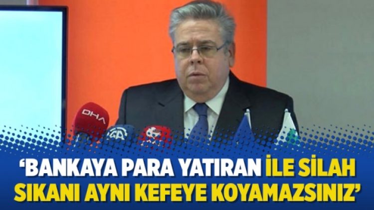 ‘Bankaya para yatıran ile silah sıkanı aynı kefeye koyamazsınız’