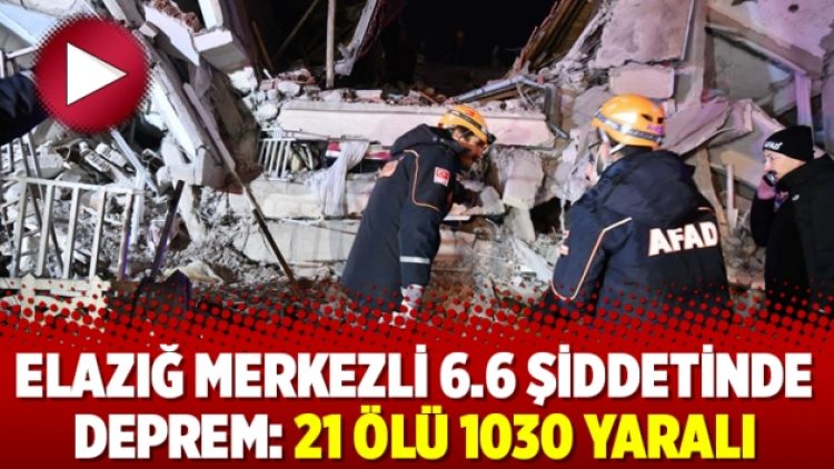 Elazığ merkezli 6.6 şiddetinde deprem: 21 ölü 1030 yaralı