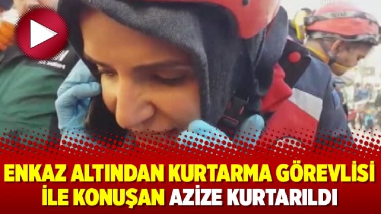 Enkaz altından kurtarma görevlisi ile konuşan Azize kurtarıldı