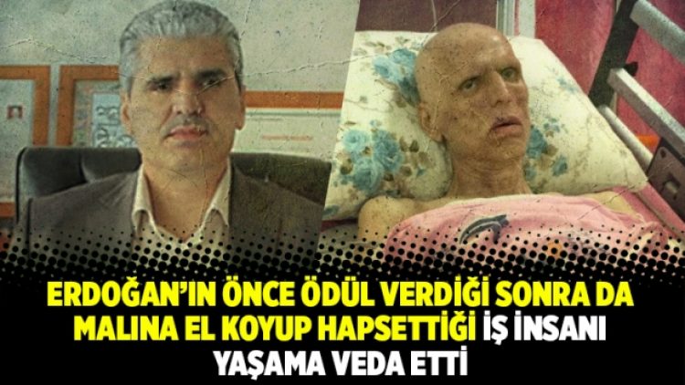 Erdoğan’ın önce ödül verdiği sonra da malına el koyup hapsettiği iş insanı yaşama veda etti