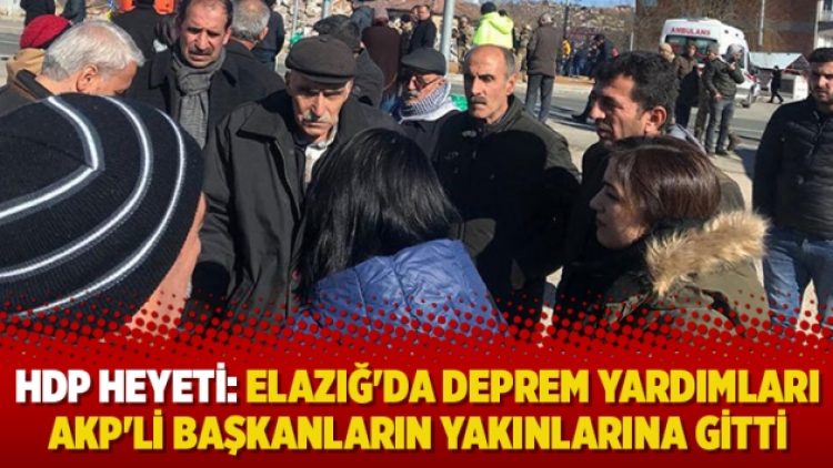 HDP heyeti: Elazığ’da deprem yardımları AKP’li başkanların yakınlarına gitti