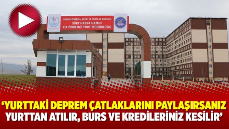 ‘Yurttaki deprem çatlaklarını paylaşırsanız yurttan atılır, burs ve kredileriniz kesilir’